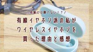 有線派の私がワイヤレスイヤホンを買った理由と感想